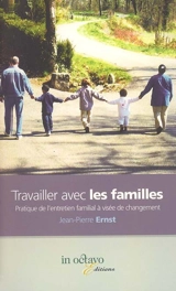 Travailler avec les familles : pratique de l'entretien familial à visée de changement - Jean-Pierre Ernst