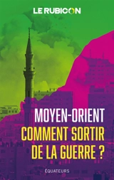 Moyen-Orient : comment sortir de la guerre ? - Le Rubicon (site web)