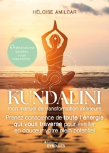 Kundalini : mon manuel de transformation intérieure : prenez conscience de toute l'énergie qui vous traverse pour éveiller en douceur votre plein potentiel - Héloïse Amilcar