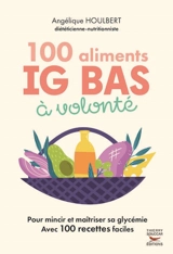 100 aliments IG bas à volonté : pour mincir et maîtriser sa glycémie : avec 100 recettes faciles - Angélique Houlbert