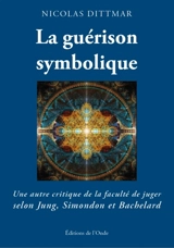 La guérison symbolique : une autre critique de la faculté de juger selon Jung, Simondon et Bachelard - Nicolas Dittmar-Ségura