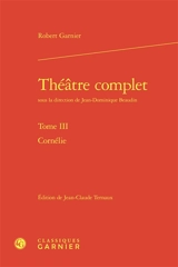 Théâtre complet. Vol. 3. Cornélie - Robert Garnier