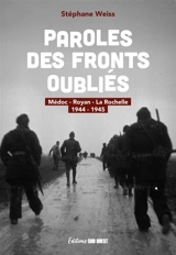 Paroles des fronts oubliés : Médoc, Royan, La Rochelle : 1944-1945 - Stéphane Weiss