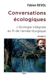 Conversations écologiques : l'écologie intégrale au fil de l'année liturgique : année C - Fabien Revol