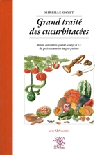 Grand traité des cucurbitacées : melon, concombre, gourde, courge et Cie, du petit cucamelon au gros potiron : avec 124 recettes - Mireille Gayet