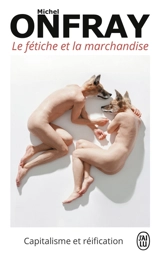 Le fétiche et la marchandise : capitalisme et réification - Michel Onfray