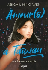 Amour(s) à Taïwan. Vol. 1. L'été des libertés - Abigail Hing Wen