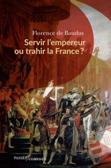 Servir l'empereur ou trahir la France ? - Florence de Baudus