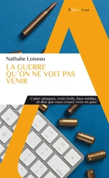 La guerre qu'on ne voit pas venir : cyber-attaques, vrais trolls, faux médias : et dire que vous croyez vivre en paix ! - Nathalie Loiseau