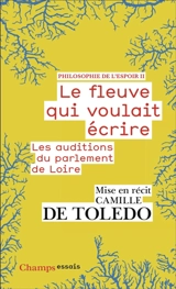 Philosophie de l'espoir. Vol. 2. Le fleuve qui voulait écrire : les auditions du parlement de Loire - Camille de Toledo