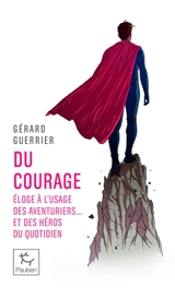 Du courage : éloge à l'usage des aventuriers... et des héros du quotidien - Gérard Guerrier