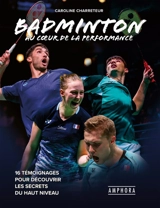 Badminton : au coeur de la performance : 16 témoignages pour découvrir les secrets du haut niveau - Caroline Charreteur