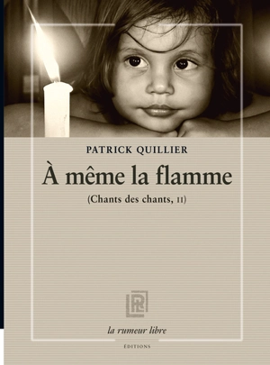 Chants des chants. Vol. 2. A même la flamme - Patrick Quillier