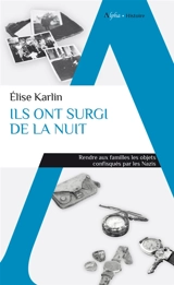 Ils ont surgi de la nuit : rendre aux familles les objets confisqués par les nazis - Elise Karlin
