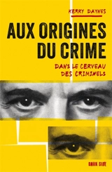 Aux origines du crime : dans le cerveau des criminels - Kerry Daynes