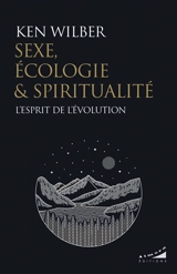 Sexe, écologie & spiritualité : l'esprit de l'évolution - Ken Wilber