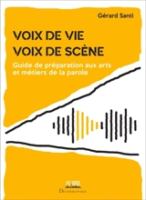 Voix de vie, voix de scène : guide de préparation aux arts et métiers de la parole - Gérard Santi