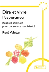 Dire et vivre l'espérance : repères spirituels pour construire la solidarité - René Valette