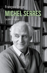 Michel Serres : la joie de savoir - François Dosse