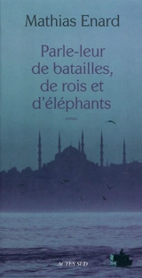 Parle-leur de batailles, de rois et d'éléphants - Mathias Enard