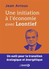 Une initiation à l'économie avec Leontief : un outil pour la transition écologique et énergétique - Jean Arrous