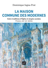 La maison commune des modernes : entre traditions d'Eglise et utopies sociales : France, XIXe-XXe siècles - Dominique Iogna-Prat
