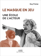Le masque en jeu : une école de l'acteur - Guy Freixe