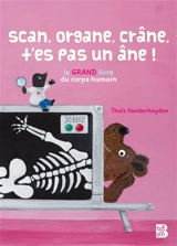 Scan, organe, crâne, t'es pas un âne ! : le grand livre du corps humain - Thaïs Vanderheyden