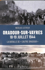Oradour-sur-Vayres, 18-19 juillet 1944 : la bataille de l'autre Oradour : des maquis au combat dans le sud de la Haute-Vienne, été 1944 - Nicolas Lestieux