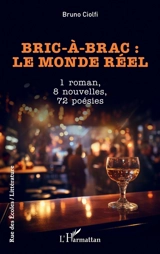 Bric-à-brac : le monde réel : 1 roman, 8 nouvelles, 72 poésies - Bruno Ciolfi