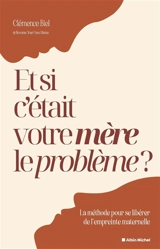 Et si c'était votre mère le problème ? : la méthode pour se libérer de l'empreinte maternelle - Clémence Biel