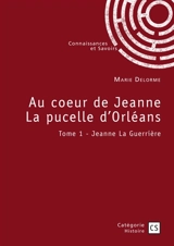 Au coeur de Jeanne La pucelle d'Orléans : Tome 1 : Jeanne La Guerrière - Delorme, Marie
