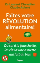 Faites votre révolution alimentaire ! : du sol à la fourchette, les clés d'une assiette qui fait du bien - Laurent Chevallier