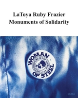 LaToya Ruby Frazier : Monuments of Solidarity - Roxana Marcoci