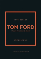 Little book of Tom Ford : l'histoire d'un créateur de légende : non officiel et non autorisé - Kristen Bateman