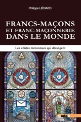 Francs-maçons et franc-maçonnerie dans le monde : les vérités méconnues qui dérangent - Philippe Liénard