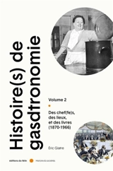 Histoire(s) de la gastronomie. Vol. 2. Des chef(fe)s, des lieux et des livres (1870-1966) - Eric Glatre