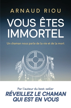 Vous êtes immortel : un chaman nous parle de la vie et de la mort - Arnaud Riou