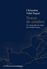 Noces de cendres : un voyage dans les ruines de la Grande Guerre - Clémentine Vidal-Naquet