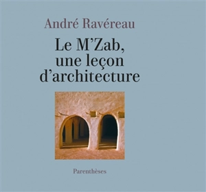 Le M'zab, une leçon d'architecture. De l'implicite en architecture - André Ravéreau