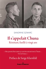 Il s'appelait Chuna : résistant, fusillé à vingt ans - Sandrine Szwarc