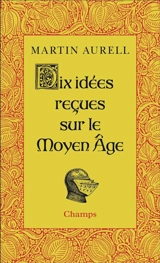 Dix idées reçues sur le Moyen Age - Martin Aurell