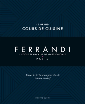 Ferrandi, l'école française de gastronomie, Paris : le grand cours de cuisine : toutes les techniques pour réussir comme un chef - Ecole Grégoire-Ferrandi (Paris)