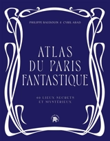 Atlas du Paris fantastique : 40 lieux secrets et mystérieux - Philippe Baudouin