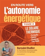 En route vers l'autonomie énergétique. Vol. 2. Le solaire thermique : se chauffer, cuisiner, produire de l'eau chaude - Barnabé Chaillot