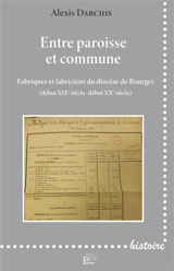 Entre paroisse et commune : fabriques et fabriciens du diocèse de Bourges (début XIXe siècle-début XXe siècle) - Alexis Darchis