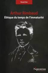 Arthur Rimbaud : éthique du temps de l'immaturité - Vincent Vivès