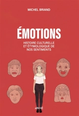 Emotions : histoire culturelle et étymologique de nos sentiments : joie, tristesse, colère, amour, peur, confiance, mépris, fierté, dégoût, beauté... - Michel Briand