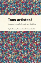 Tous artistes ! : les pratiques (ré)créatives du Web - Sophie Limare