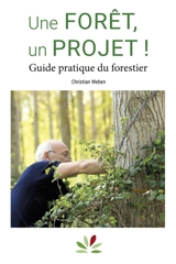 Une forêt, un projet ! : guide pratique du forestier - Christian Weben